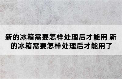 新的冰箱需要怎样处理后才能用 新的冰箱需要怎样处理后才能用了